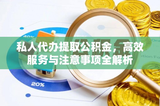 栾川私人代办提取公积金，高效服务与注意事项全解析