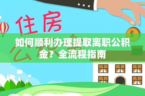 栾川如何顺利办理提取离职公积金？全流程指南