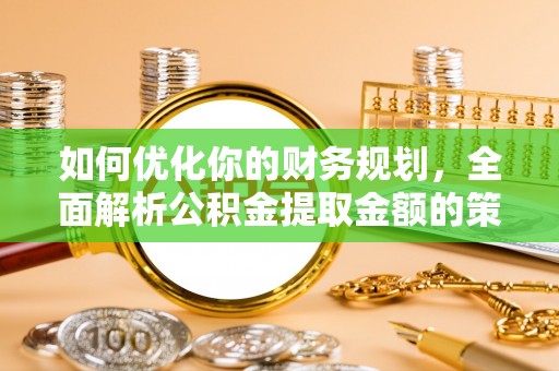 栾川如何优化你的财务规划，全面解析公积金提取金额的策略与技巧