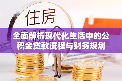 栾川全面解析现代化生活中的公积金贷款流程与财务规划