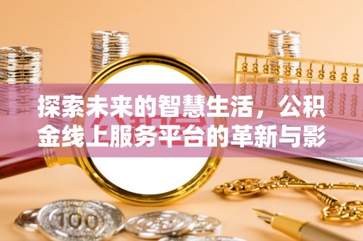 栾川探索未来的智慧生活，公积金线上服务平台的革新与影响