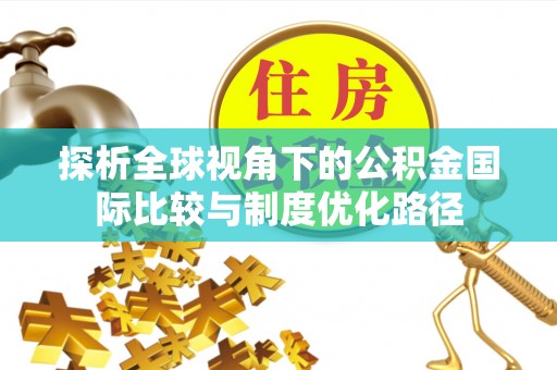 栾川探析全球视角下的公积金国际比较与制度优化路径