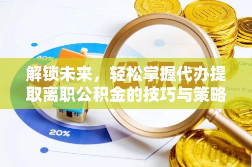 栾川解锁未来，轻松掌握代办提取离职公积金的技巧与策略