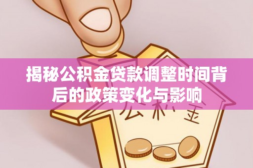 栾川揭秘公积金贷款调整时间背后的政策变化与影响