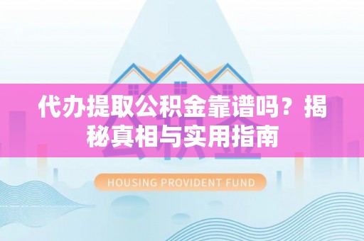 栾川代办提取公积金靠谱吗？揭秘真相与实用指南