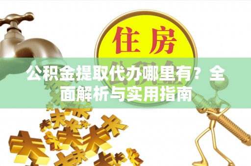 栾川公积金提取代办哪里有？全面解析与实用指南