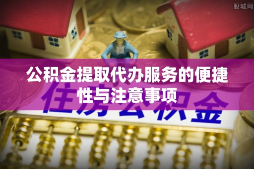 栾川公积金提取代办服务的便捷性与注意事项