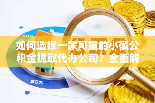 栾川如何选择一家可靠的小额公积金提取代办公司？全面解析与指南
