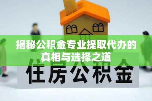 栾川揭秘公积金专业提取代办的真相与选择之道
