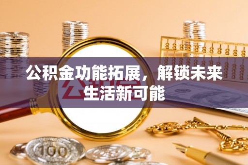 栾川公积金功能拓展，解锁未来生活新可能