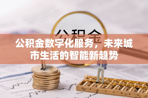栾川公积金数字化服务，未来城市生活的智能新趋势