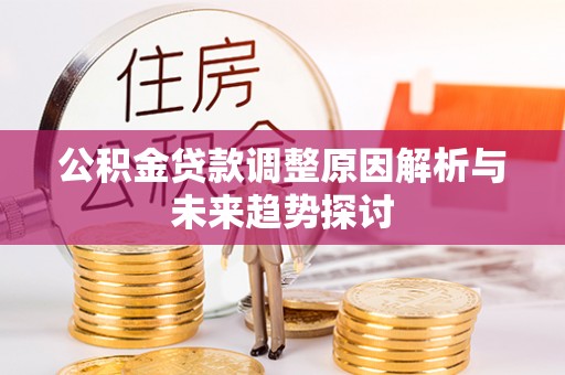 栾川公积金贷款调整原因解析与未来趋势探讨