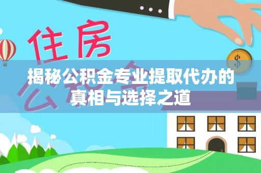栾川揭秘公积金专业提取代办的真相与选择之道