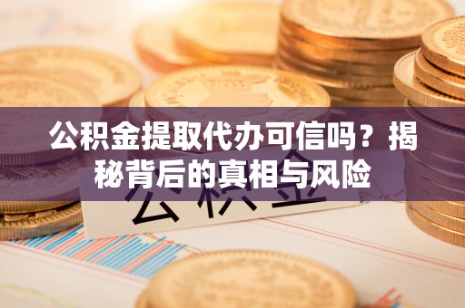 栾川公积金提取代办可信吗？揭秘背后的真相与风险