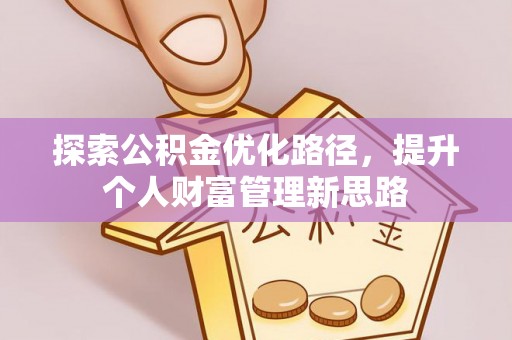 栾川探索公积金优化路径，提升个人财富管理新思路