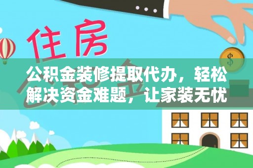栾川公积金装修提取代办，轻松解决资金难题，让家装无忧