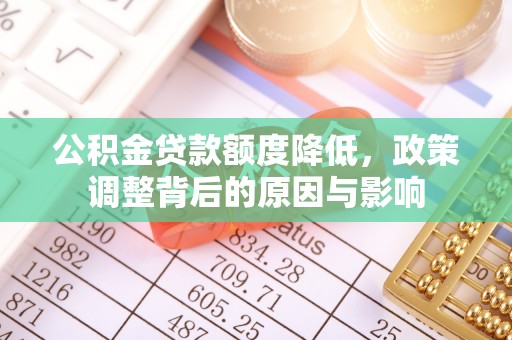 栾川公积金贷款额度降低，政策调整背后的原因与影响