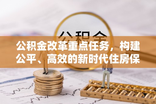 栾川公积金改革重点任务，构建公平、高效的新时代住房保障体系