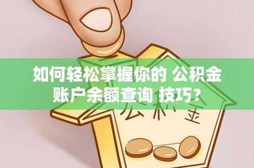 栾川如何轻松掌握你的 公积金账户余额查询 技巧？