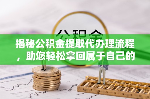 栾川揭秘公积金提取代办理流程，助您轻松拿回属于自己的钱