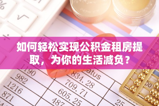 栾川如何轻松实现公积金租房提取，为你的生活减负？