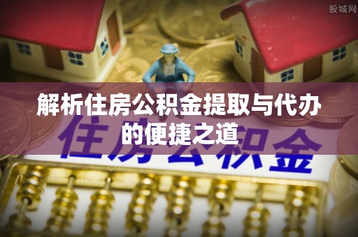 栾川解析住房公积金提取与代办的便捷之道