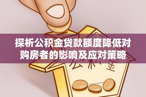 栾川探析公积金贷款额度降低对购房者的影响及应对策略