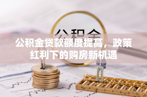 栾川公积金贷款额度提高，政策红利下的购房新机遇
