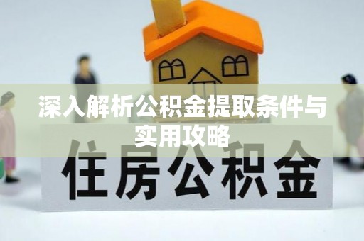 栾川深入解析公积金提取条件与实用攻略