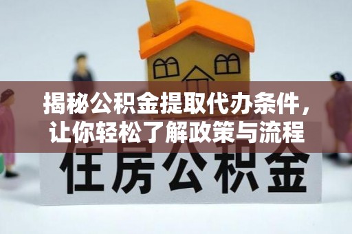 栾川揭秘公积金提取代办条件，让你轻松了解政策与流程