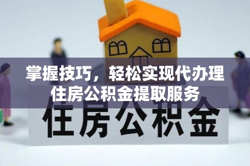 栾川掌握技巧，轻松实现代办理住房公积金提取服务