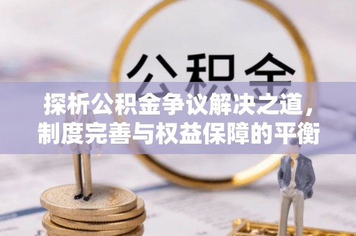 栾川探析公积金争议解决之道，制度完善与权益保障的平衡点