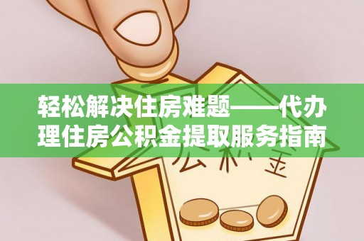 栾川轻松解决住房难题——代办理住房公积金提取服务指南