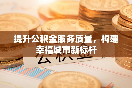 栾川提升公积金服务质量，构建幸福城市新标杆