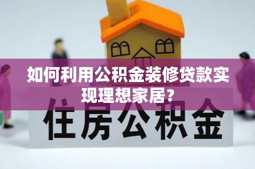 栾川如何利用公积金装修贷款实现理想家居？
