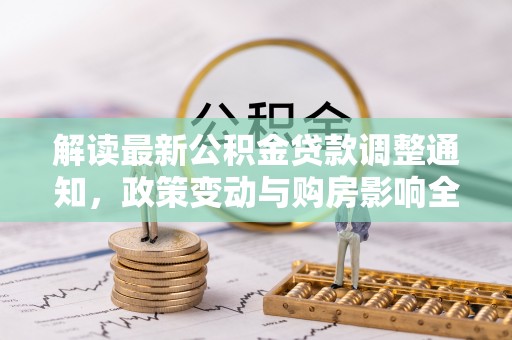 栾川解读最新公积金贷款调整通知，政策变动与购房影响全解析