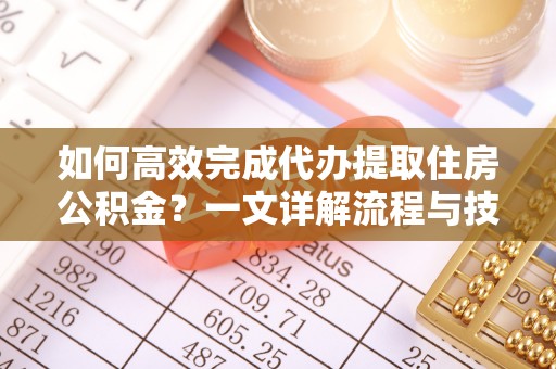 栾川如何高效完成代办提取住房公积金？一文详解流程与技巧