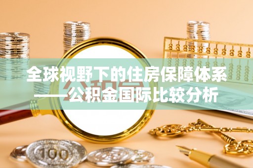 栾川全球视野下的住房保障体系——公积金国际比较分析