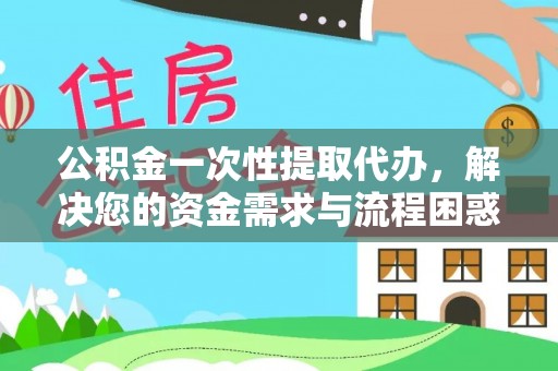 栾川公积金一次性提取代办，解决您的资金需求与流程困惑