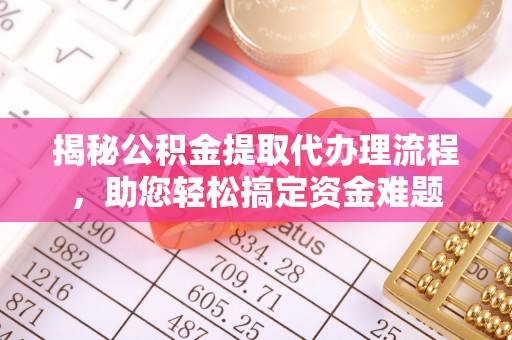 栾川揭秘公积金提取代办理流程，助您轻松搞定资金难题