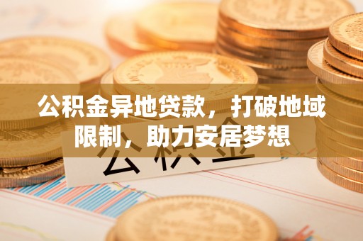 栾川公积金异地贷款，打破地域限制，助力安居梦想
