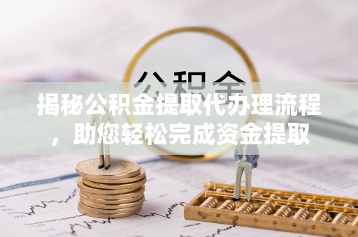 栾川揭秘公积金提取代办理流程，助您轻松完成资金提取