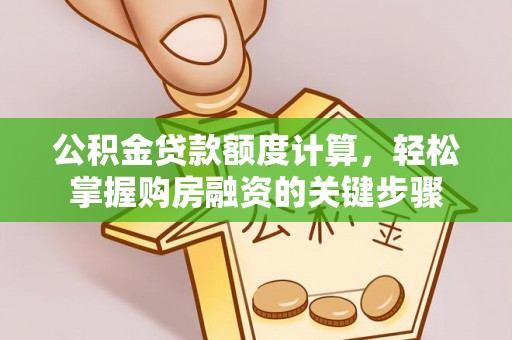 栾川公积金贷款额度计算，轻松掌握购房融资的关键步骤