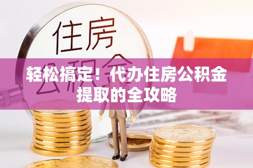 栾川轻松搞定！代办住房公积金提取的全攻略