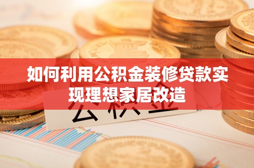 栾川如何利用公积金装修贷款实现理想家居改造