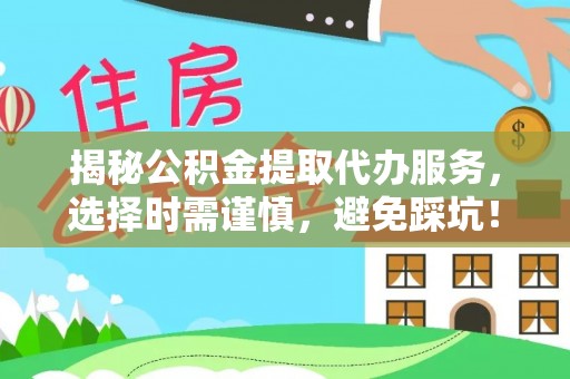 栾川揭秘公积金提取代办服务，选择时需谨慎，避免踩坑！