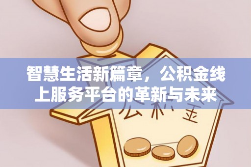 栾川智慧生活新篇章，公积金线上服务平台的革新与未来