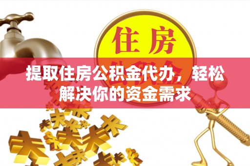 栾川提取住房公积金代办，轻松解决你的资金需求