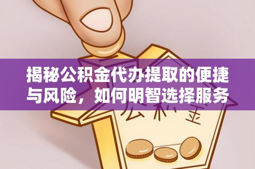 栾川揭秘公积金代办提取的便捷与风险，如何明智选择服务？