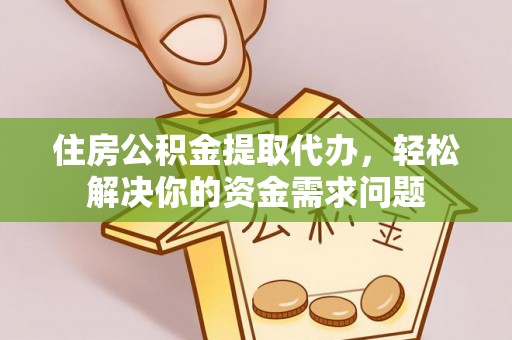 栾川住房公积金提取代办，轻松解决你的资金需求问题